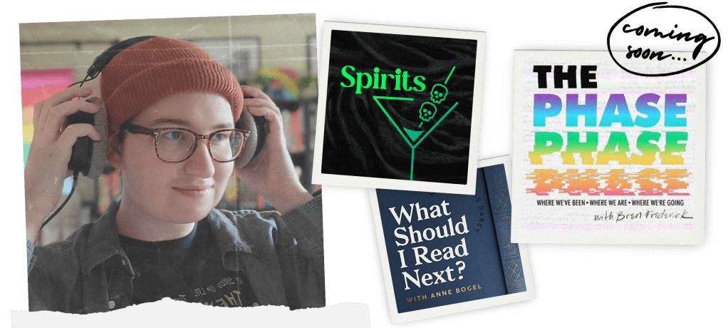 Collage of images. 1. Photo of Bren wearing a beanie and glasses, raising a pair of studio headphones onto their head. 2. Polaroid frame around Spirits podcast art. 3. Polaroid around What Should I Read Next podcast art. 4. The Phase podcast art, marked "coming soon".
